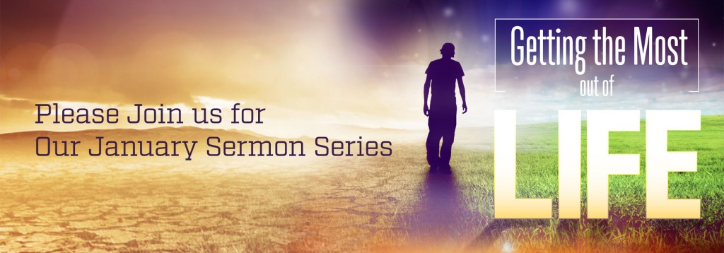 Learn more about our January 2016 sermon series, Getting the Most Out of Life.