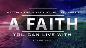 Featured Image for "A Faith You Can Live With," Part 1 in the series, "Getting the Most out of Life."